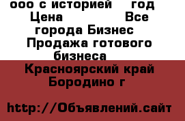 ооо с историей (1 год) › Цена ­ 300 000 - Все города Бизнес » Продажа готового бизнеса   . Красноярский край,Бородино г.